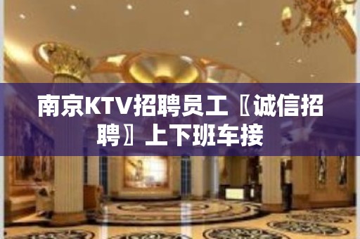 南京KTV招聘员工〖诚信招聘〗上下班车接