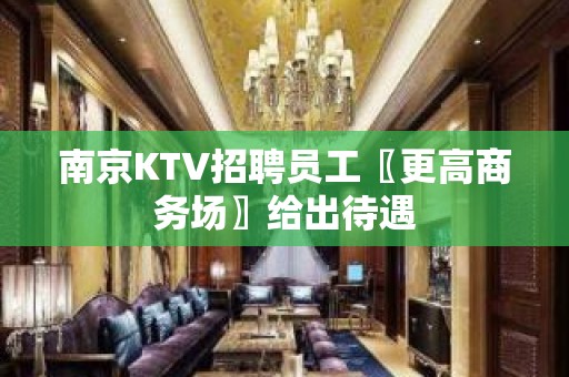 南京KTV招聘员工〖更高商务场〗给出待遇