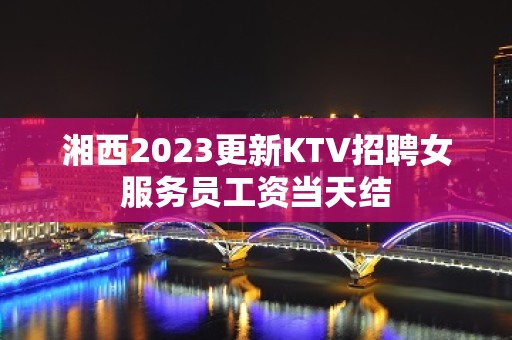 湘西2023更新KTV招聘女服务员工资当天结