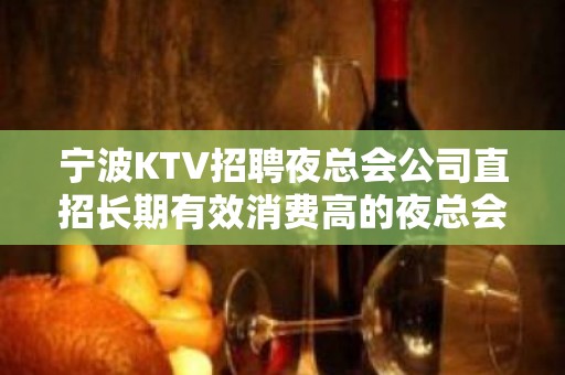 宁波KTV招聘夜总会公司直招长期有效消费高的夜总会KTV