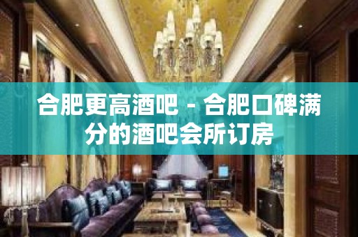 合肥更高酒吧－合肥口碑满分的酒吧会所订房