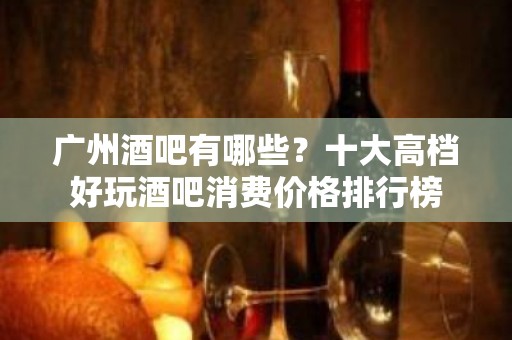 广州酒吧有哪些？十大高档好玩酒吧消费价格排行榜