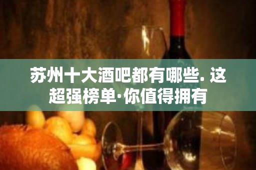 苏州十大酒吧都有哪些. 这超强榜单·你值得拥有