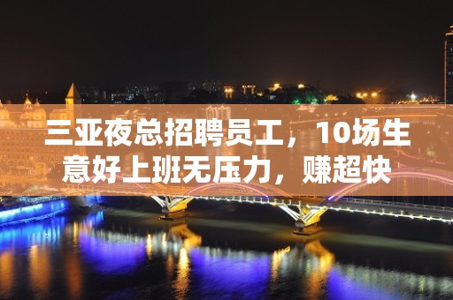 三亚夜总招聘员工，10场生意好上班无压力，赚超快