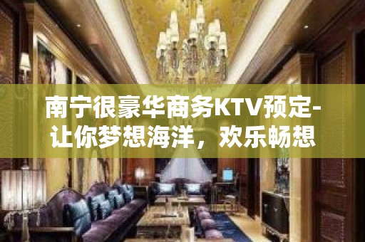 南宁很豪华商务KTV预定-让你梦想海洋，欢乐畅想