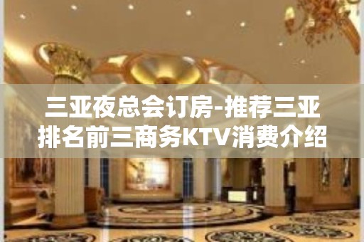 三亚夜总会订房-推荐三亚排名前三商务KTV消费介绍