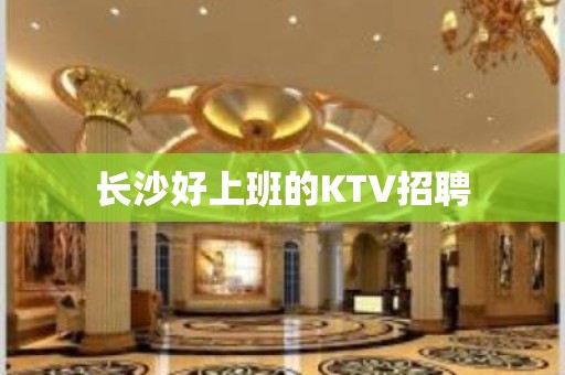 长沙好上班的KTV招聘