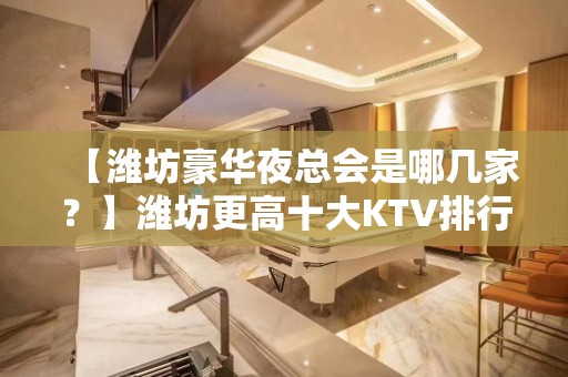 【潍坊豪华夜总会是哪几家？】潍坊更高十大KTV排行