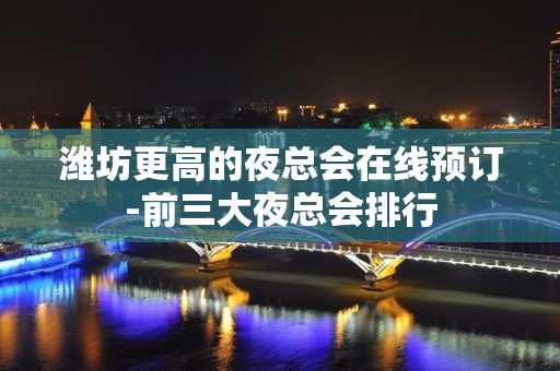 潍坊更高的夜总会在线预订-前三大夜总会排行