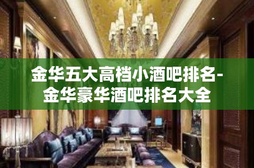 金华五大高档小酒吧排名-金华豪华酒吧排名大全