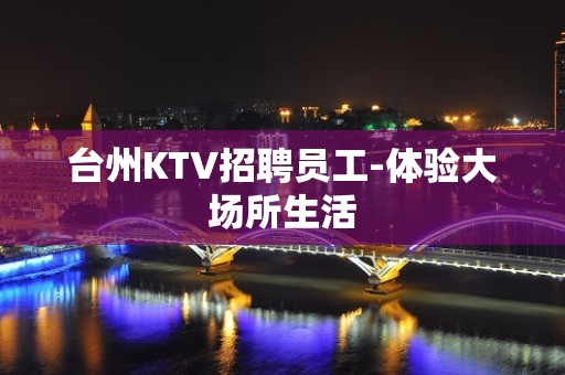 台州KTV招聘员工-体验大场所生活