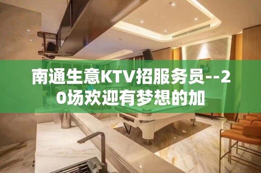 南通生意KTV招服务员--20场欢迎有梦想的加