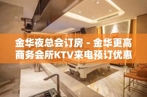 金华夜总会订房－金华更高商务会所KTV来电预订优惠多！