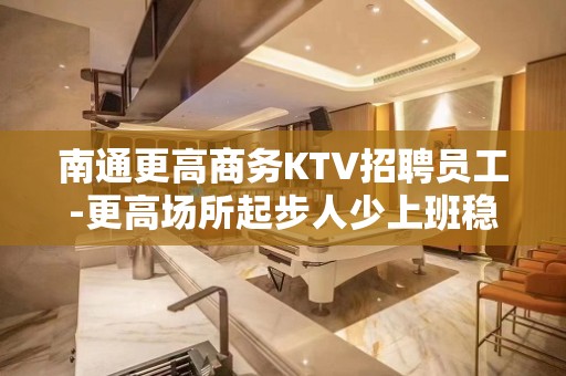 南通更高商务KTV招聘员工-更高场所起步人少上班稳定