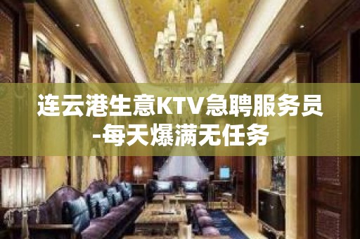 连云港生意KTV急聘服务员-每天爆满无任务