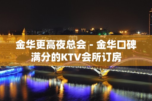 金华更高夜总会－金华口碑满分的KTV会所订房