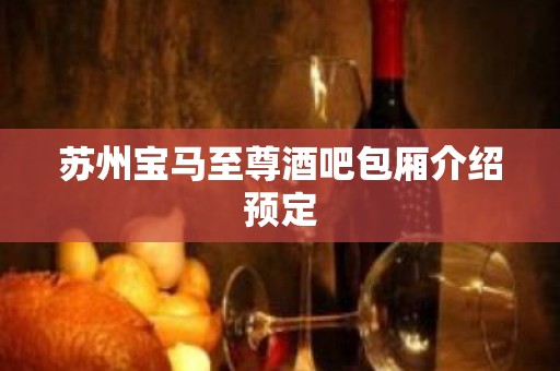 苏州宝马至尊酒吧包厢介绍预定