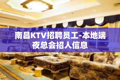 南昌KTV招聘员工-本地端夜总会招人信息