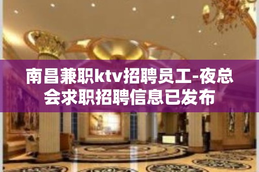 南昌兼职ktv招聘员工-夜总会求职招聘信息已发布