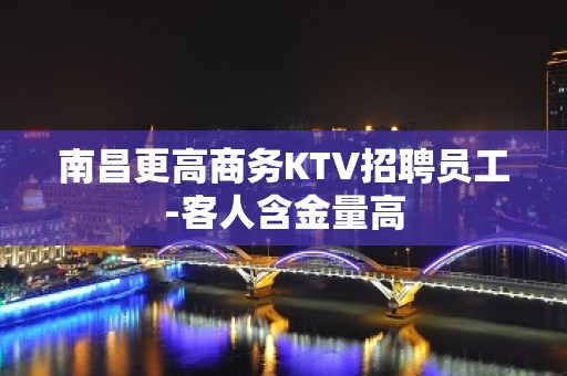 南昌更高商务KTV招聘员工-客人含金量高