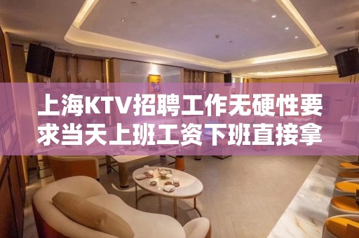 上海KTV招聘工作无硬性要求当天上班工资下班直接拿