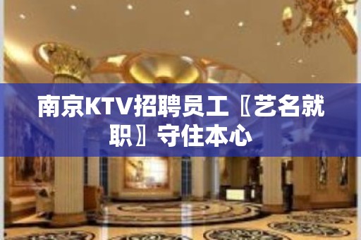 南京KTV招聘员工〖艺名就职〗守住本心