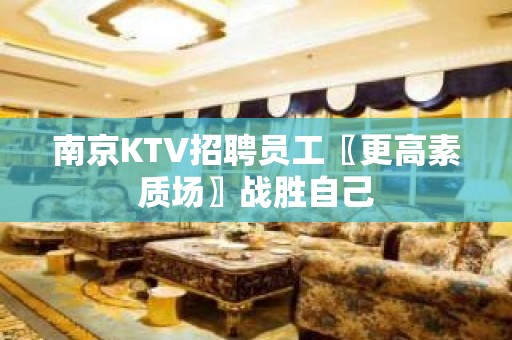 南京KTV招聘员工〖更高素质场〗战胜自己