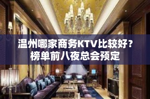 温州哪家商务KTV比较好？榜单前八夜总会预定