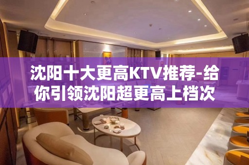 沈阳十大更高KTV推荐-给你引领沈阳超更高上档次