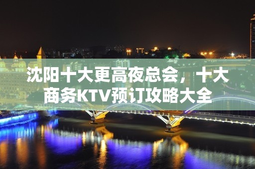 沈阳十大更高夜总会，十大商务KTV预订攻略大全