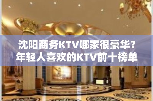 沈阳商务KTV哪家很豪华？年轻人喜欢的KTV前十榜单一览