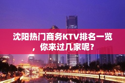 沈阳热门商务KTV排名一览，你来过几家呢？