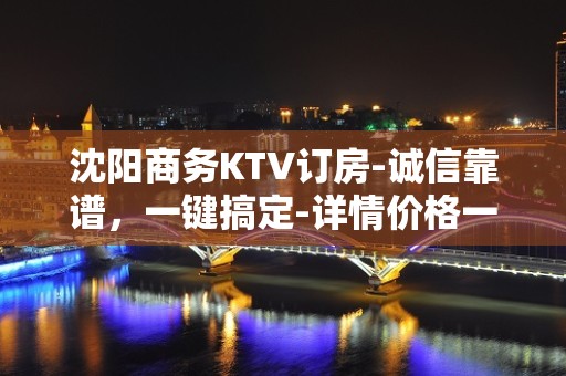 沈阳商务KTV订房-诚信靠谱，一键搞定-详情价格一览