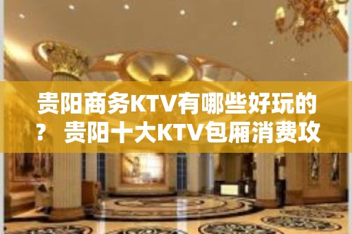 贵阳商务KTV有哪些好玩的？ 贵阳十大KTV包厢消费攻略！