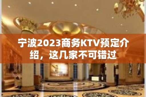 宁波2023商务KTV预定介绍，这几家不可错过