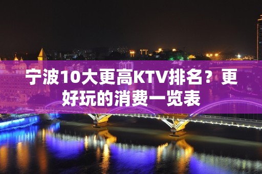 宁波10大更高KTV排名？更好玩的消费一览表