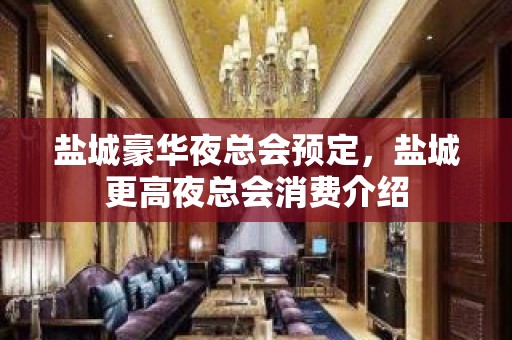 盐城豪华夜总会预定，盐城更高夜总会消费介绍