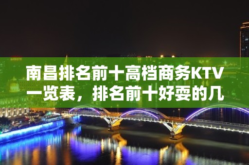 南昌排名前十高档商务KTV一览表，排名前十好耍的几家你玩过没