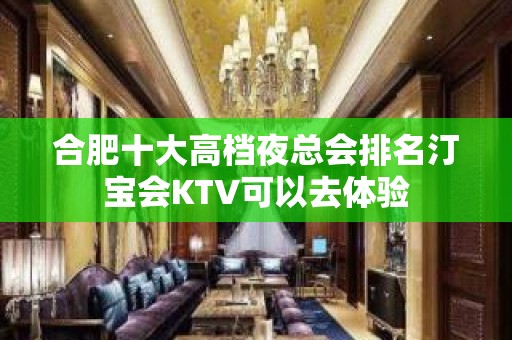 合肥十大高档夜总会排名汀宝会KTV可以去体验