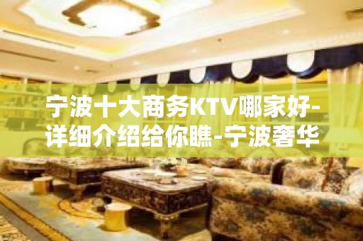 宁波十大商务KTV哪家好-详细介绍给你瞧-宁波奢华KTV预约