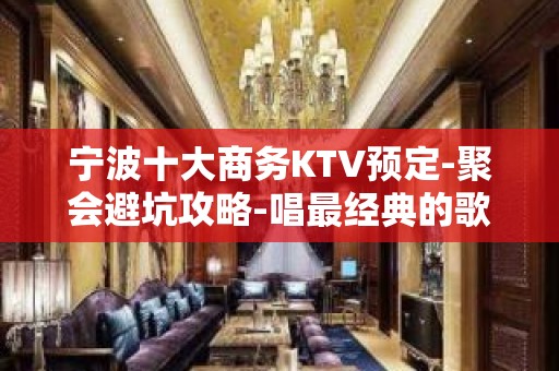 宁波十大商务KTV预定-聚会避坑攻略-唱最经典的歌