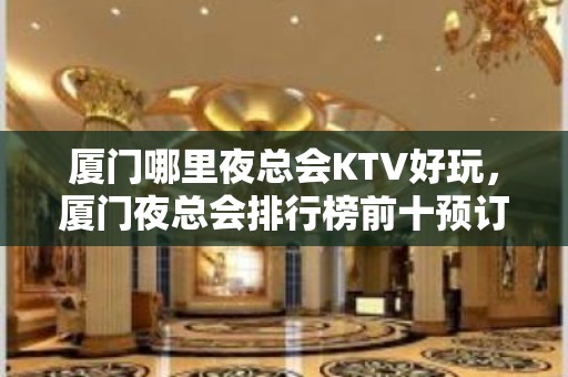 厦门哪里夜总会KTV好玩，厦门夜总会排行榜前十预订