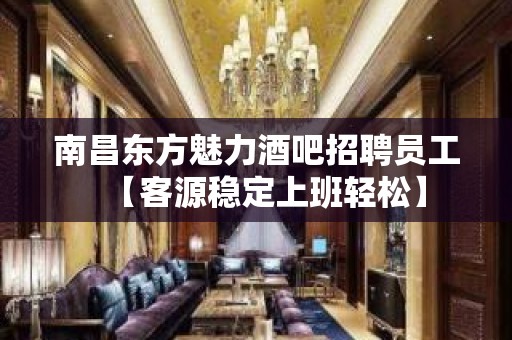 南昌东方魅力酒吧招聘员工【客源稳定上班轻松】