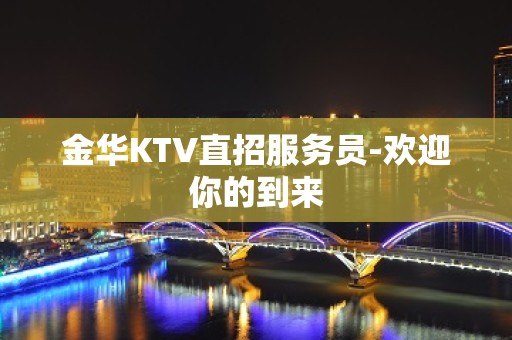 金华KTV直招服务员-欢迎你的到来