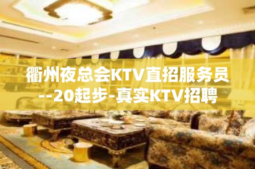 衢州夜总会KTV直招服务员--20起步-真实KTV招聘