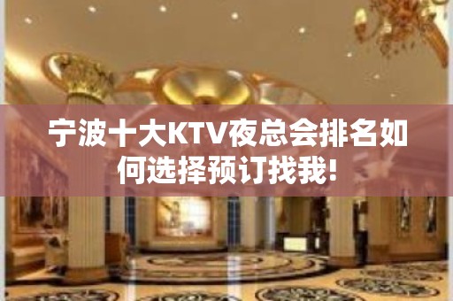 宁波十大KTV夜总会排名如何选择预订找我!