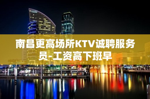 南昌更高场所KTV诚聘服务员-工资高下班早