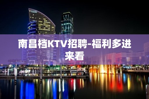 南昌档KTV招聘-福利多进来看