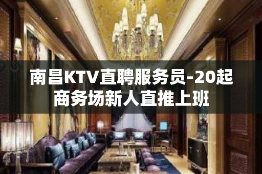 南昌KTV直聘服务员-20起商务场新人直推上班