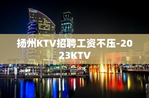 扬州KTV招聘工资不压-2023KTV